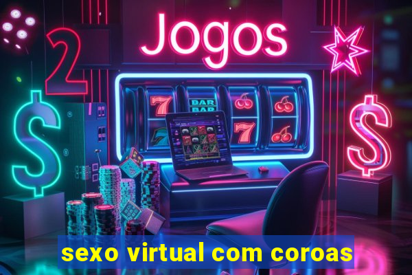 sexo virtual com coroas