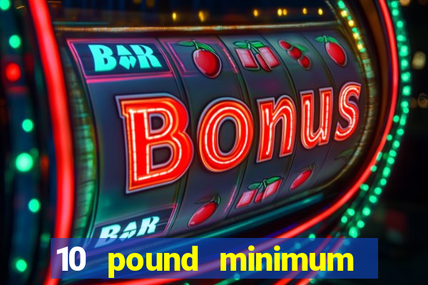 10 pound minimum deposit online casino