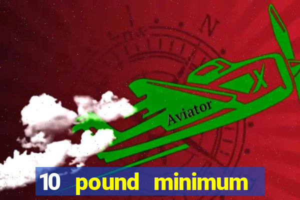 10 pound minimum deposit online casino