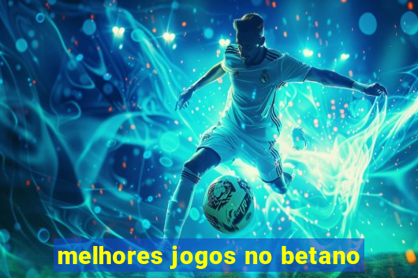 melhores jogos no betano