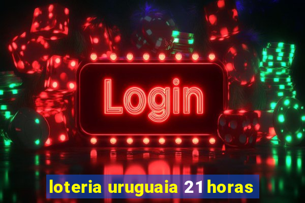 loteria uruguaia 21 horas