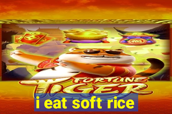 i eat soft rice