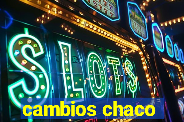 cambios chaco