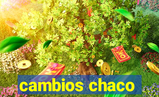 cambios chaco