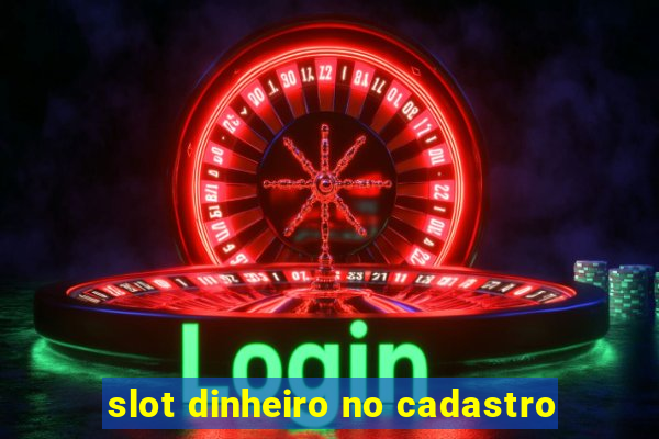 slot dinheiro no cadastro