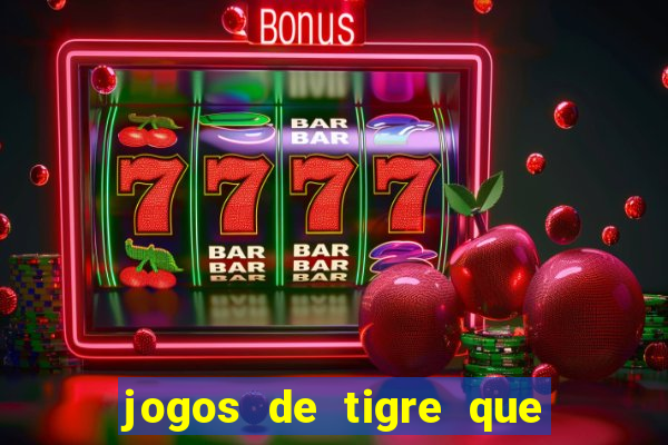 jogos de tigre que ganha dinheiro