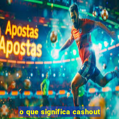 o que significa cashout