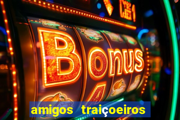 amigos traiçoeiros portal zacarias