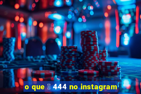 o que 茅 444 no instagram