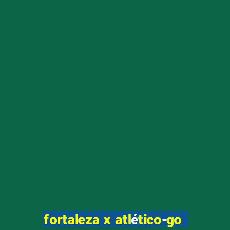 fortaleza x atlético-go