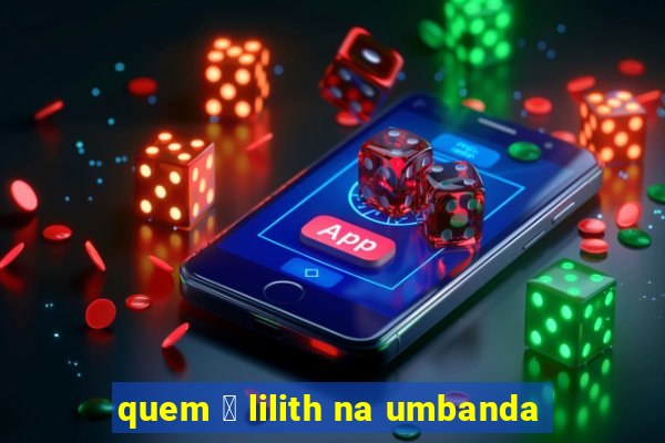 quem 茅 lilith na umbanda