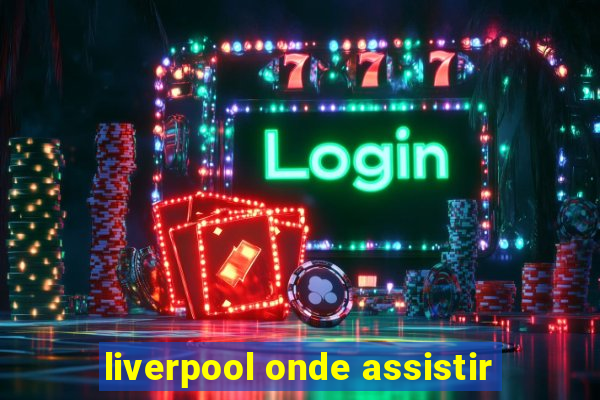 liverpool onde assistir