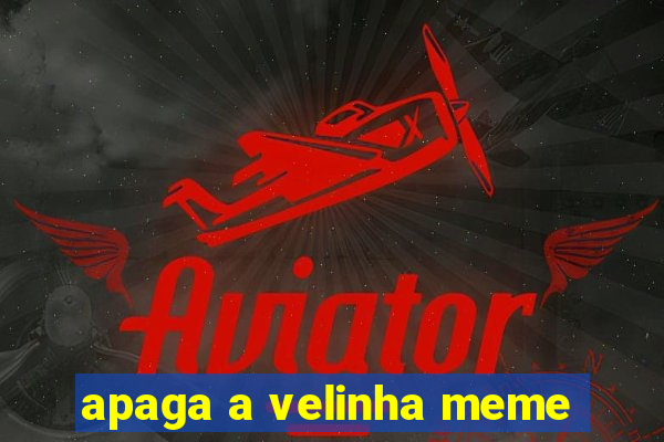 apaga a velinha meme