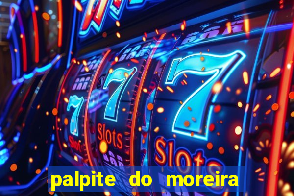 palpite do moreira de hoje