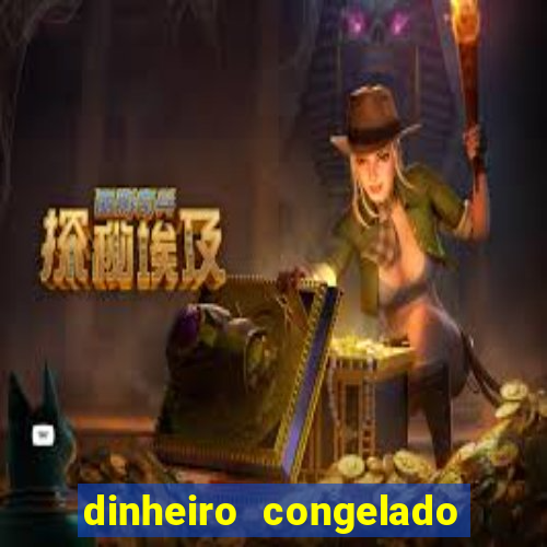 dinheiro congelado na plataforma