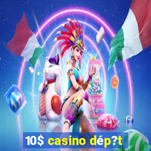 10$ casino dép?t