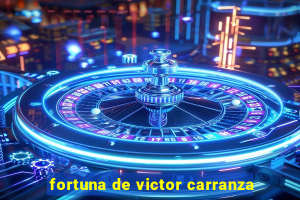 fortuna de victor carranza