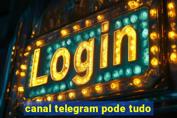 canal telegram pode tudo