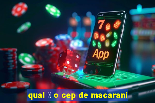 qual 茅 o cep de macarani