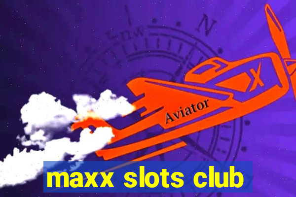 maxx slots club