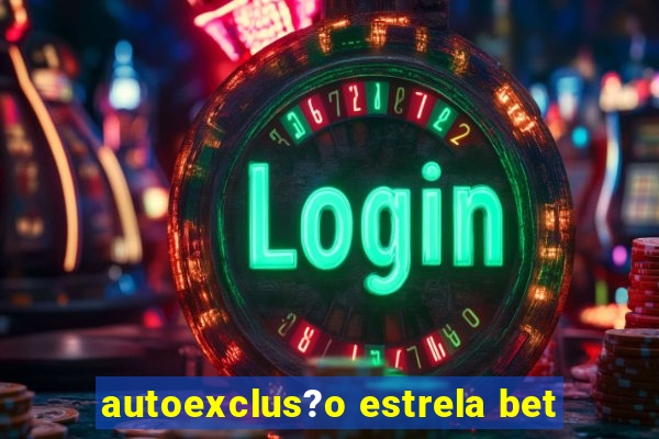 autoexclus?o estrela bet