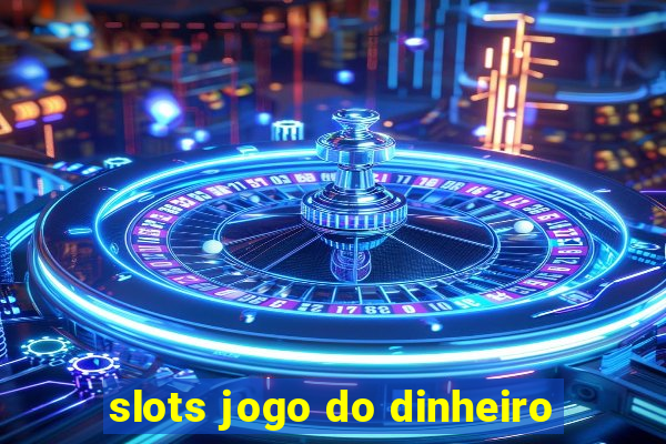 slots jogo do dinheiro