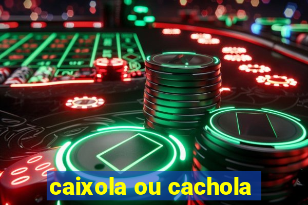 caixola ou cachola