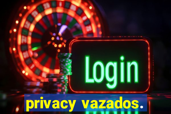 privacy vazados.