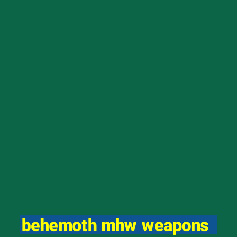 behemoth mhw weapons