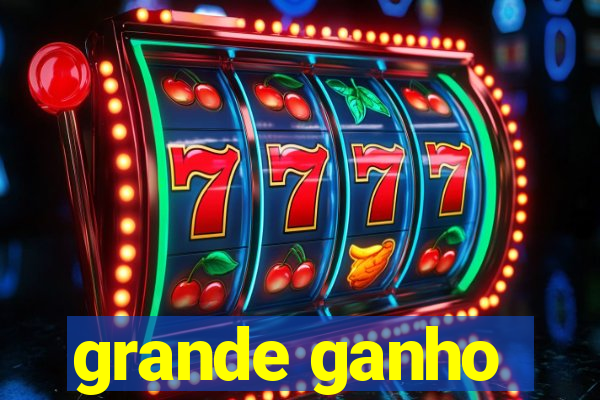 grande ganho