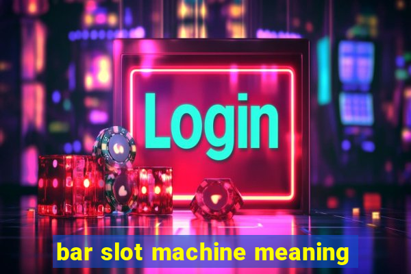 bar slot machine meaning