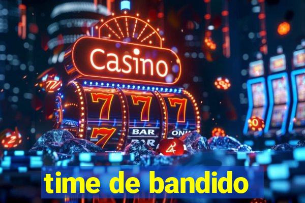 time de bandido