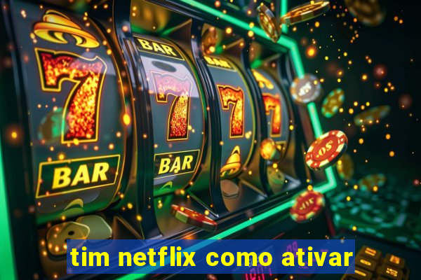 tim netflix como ativar