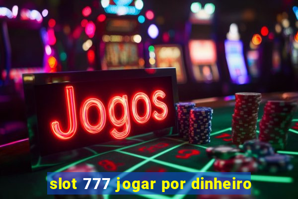 slot 777 jogar por dinheiro