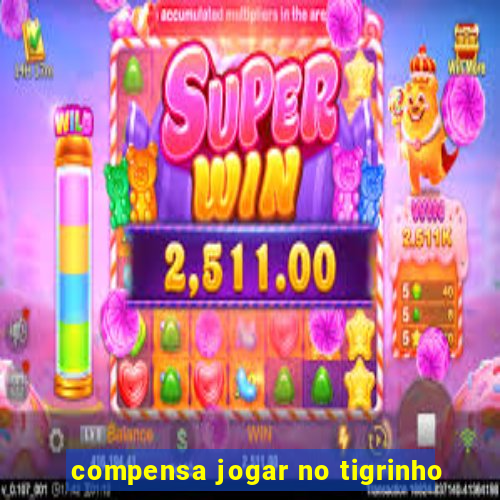 compensa jogar no tigrinho