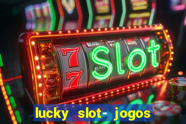 lucky slot- jogos de cassino