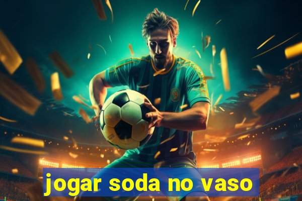 jogar soda no vaso