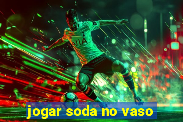 jogar soda no vaso