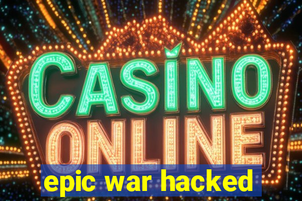 epic war hacked