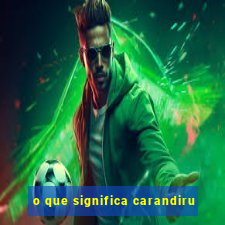 o que significa carandiru