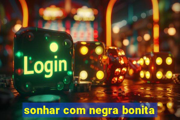 sonhar com negra bonita