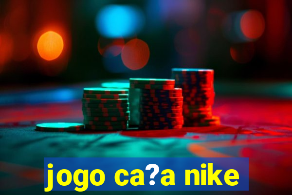 jogo ca?a nike