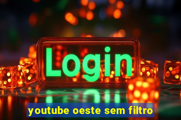 youtube oeste sem filtro