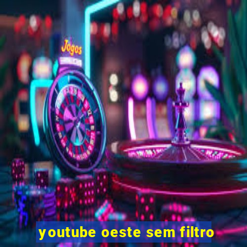 youtube oeste sem filtro