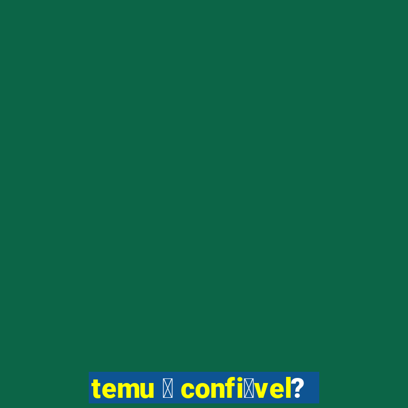 temu 茅 confi谩vel?