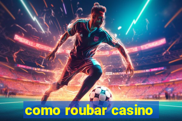 como roubar casino