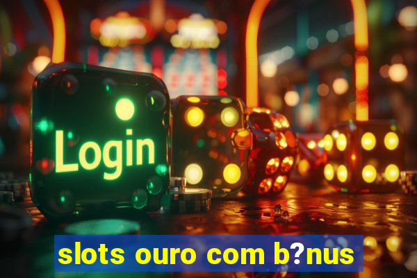 slots ouro com b?nus