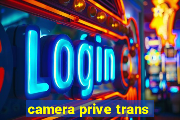 camera prive trans