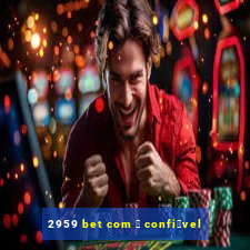 2959 bet com 茅 confi谩vel