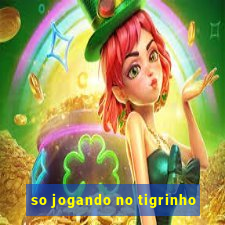 so jogando no tigrinho